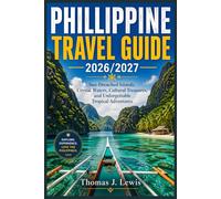 PHILLIPPINE TRAVEL GUIDE 2026/2027: Sun-Drenched Islands, Crystal Waters, Cultural Treasures, and Unforgettable Tropical Adventures