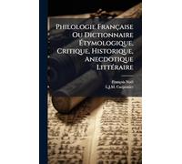 Philologie Française Ou Dictionnaire Étymologique, Critique, Historique, Anecdotique LittÃ(c)raire