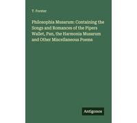 Philosophia Musarum: Containing the Songs and Romances of the Pipers Wallet, Pan, the Harmonia Musarum and Other Miscellaneous Poems