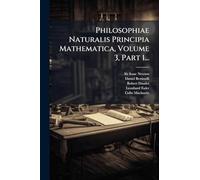 Philosophiae Naturalis Principia Mathematica, Volume 3, Part 1...