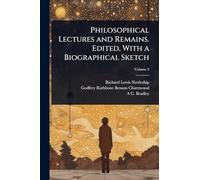 Philosophical Lectures and Remains. Edited, With a Biographical Sketch