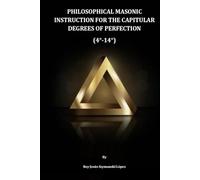 PHILOSOPHICAL MASONIC INSTRUCTION FOR THE CAPITULAR DEGREES OF PERFECTION (4°-14°)