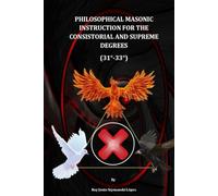 PHILOSOPHICAL MASONIC INSTRUCTION FOR THE CONSISTORIAL AND SUPREME DEGREES (31°-33°)