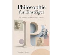 Philosophie für Einsteiger - Die großen Denker einfach erklärt: Von Konfuzius bis Byung-Chul Han: Philosophiegeschichte verstehen ohne Vorwissen - kompakt und praxisnah erklärt