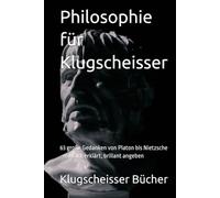 Philosophie für Klugscheisser: 63 große Gedanken von Platon bis Nietzsche - einfach erklärt, brillant angeben (Klugscheisser Bücher)