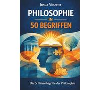 Philosophie in 50 Begriffen: Die Schlüsselbegriffe der Philosophie