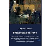 Philosophie positive: Le livre central du positivisme, courant philosophique fondé au XIXe siècle par Auguste Comte, à la fois héritier et critique ... connaissances acquises à l'épreuve des faits