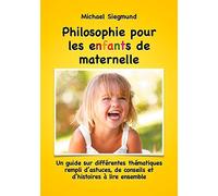 Philosophie pour les enfants de maternelle: Un guide sur différentes thématiques rempli d'astuces, de conseils et d'histoires à lire ensemble