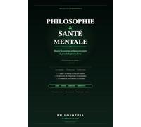 Philosophie & Santé Mentale: Quand la sagesse antique rencontre la psychologie moderne - De Sénèque à Freud, les clés philosophiques pour comprendre ... (La philosophie qui soigne par Philosophia)