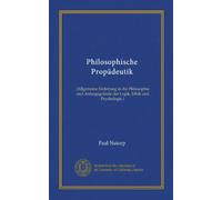 Philosophische Propädeutik: (Allgemeine Einleitung in die Philosophie und Anfangsgründe der Logik, Ethik und Psychologie.)