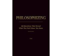 PHILOSOPHIZING: 110 Questions That Reveal What You Don't Know You Know • Expanded Edition