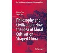 Philosophy and Civilization: How the Idea of Moral Cultivation Shaped China (East-West Dialogues in Educational Philosophy and Theory)