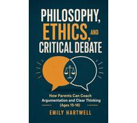 Philosophy, Ethics, and Critical Debate: How Parents Can Coach Argumentation and Clear Thinking (Ages 15-18)