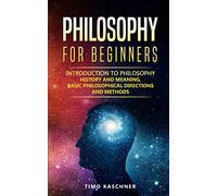 Philosophy for Beginners: Introduction to philosophy - history and meaning, basic philosophical directions and methods