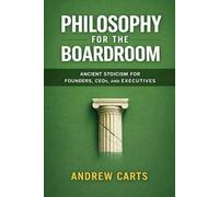 Philosophy for the Boardroom: Ancient Stoicism for Founders, CEOs, and Executives (Business & Leadership Principles from Ancient Philosophy for ... and Entrepreneurs (by Stoa Poikile Press))