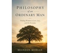 Philosophy of an Ordinary Man: Finding Wisdom in Love, Loss, and the Everyday
