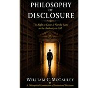 Philosophy of Disclosure: A Philosophical Examination of Institutional Disclosure: The Right to Know Is Not the Same as the Authority to Tell