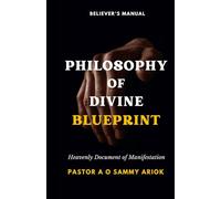 PHILOSOPHY OF DIVINE BLUEPRINT: Believer's Manual, The Heavenly Document of Manifestation