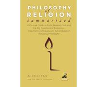 PHILOSOPHY OF RELIGION Summarized: A Concise Guide to Faith, Reason, God, and the Big Questions of Existence - Arguments, Critiques, and Key Debates ... Philosophy (Philosophy Summit Collection)