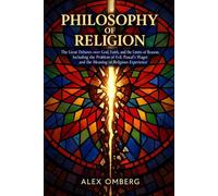 Philosophy of Religion: The Great Debates over God, Faith, and the Limits of Reason, Including the Problem of Evil, Pascal's Wager, and the Meaning of Religious Experience