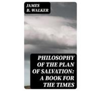 Philosophy Of The Plan Of Salvation: A Book For The Times (ebook)