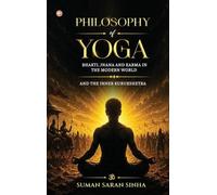 PHILOSOPHY OF YOGA - BHAKTI, JNANA AND KARMA IN THE MODERN WORLD: AND THE INNER KURUKSHETRA
