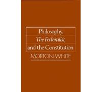 [Philosophy, "The Federalist" and the Constitution] (By: Morton White) [published: April, 1989]