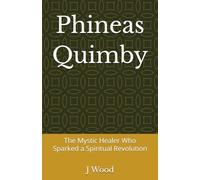 Phineas Quimby: The Mystic Healer Who Sparked a Spiritual Revolution (Mystic Masters)