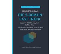 Phlebotomy Exam: The 5-Domain Fast Track: Master NHA CPT Concepts in Half the Time. Includes Visual Flowcharts, Fill-in-the-Blank Active Recall, and ... (CoreMed Clinical Certification Series)