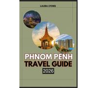 PHNOM PENH TRAVEL GUIDE 2026: Phnom Penh 2026: Where Timeless Culture Meets Modern Adventure - Discover Cambodia’s Vibrant Capital Through Hidden Temples, Riverside Wonders, and Authentic Local Life
