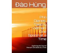 Pho Diaries: Tasting Vietnam One Spoon at a Time: Exploring the Soul of Vietnam One Bowl at a Time