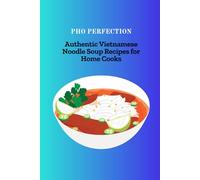 PHO PERFECTION: Authentic Vietnamese Noodle Soup Recipes for Home Cooks