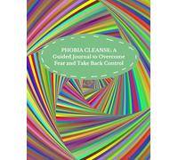 Phobia Cleanse: A Guided Journal to Overcome Fear and Take Back Control: A Transformational Self-Help Workbook for Anxiety, Emotional Healing, and Mental Strength
