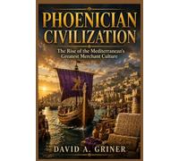Phoenician Civilization: The Rise of the Mediterranean’s Greatest Merchant Culture