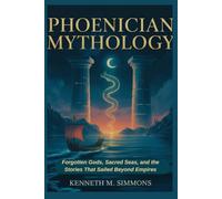 PHOENICIAN MYTHOLOGY: Forgotten Gods, Sacred Seas, and the Stories That Sailed Beyond Empires (World Mythologies)