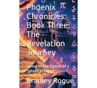 Phoenix Chronicles: Book Three: The Revelation Journey: Living In The Center of a Spherical Mirror (Living In The Center of a Spherical Mirror: The Kronos Deception & The Phoenix Dodecahedron)