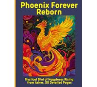 Phoenix Forever Reborn: Mystical Bird of Happiness Rising from Ashes, 50 Detailed Pages