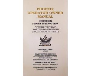 Phoenix operator-owner manual; including flight instruction -if used properly- 1,000 year (+/-) warrenty (144,000 planets tested).