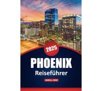 Phoenix Reiseführer 2025: Erkunden Sie die Wüsten, Kultur, Restaurants und Outdoor-Abenteuer mit praktischen Tipps für Arizonas Hauptstadt
