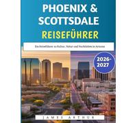 Phoenix & Scottsdale Reiseführer 2026-2027: Ein Reiseführer zu Kultur, Natur und Nachtleben in Arizona