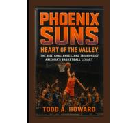 Phoenix Suns: Heart Of The Valley: The Rise, Challenges, And Triumphs Of Arizona's Basketball Legacy