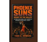 Phoenix Suns: Heart Of The Valley: The Rise, Challenges, And Triumphs Of Arizona's Basketball Legacy
