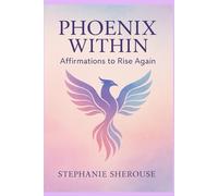 Phoenix Within: Affirmations To Rise Again