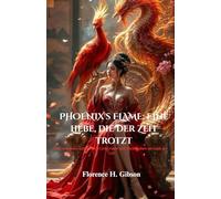 PHOENIX's FLAME: Eine Liebe, die der Zeit trotzt: Ein verbotenes Schicksal aus Liebe, Opfer und Wiedergeburt im Laufe der Zeit