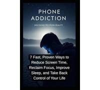 Phone Addiction Reset: 7 Fast, Proven Ways to Reduce Screen Time, Reclaim Focus, Improve Sleep, and Take Back Control of Your Life