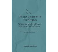 Phone Confidence for Seniors: Navigating Modern Phone Systems with Confidence: Simple, Calm Ways to Communicate Clearly in a Fast-Paced World