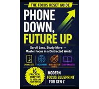 PHONE DOWN, FUTURE UP: Scroll Less, Study More - Master Focus in a Distracted World (Modern Focus Blueprint for Gen Z)
