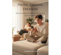 Phone, Friends, Freedom: Digital Responsibility Without Daily Fights (Raise kids who use their phones wisely, without daily fights or fear.)