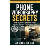 Phone Videography Secrets : How to Shoot Cinematic Video with the Camera You Already Own: The Complete Beginner's Guide to Pro Settings, Storytelling, Sound & Editing