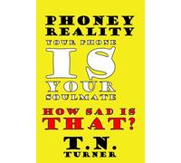 PHONEY REALITY: FANTASY POETRY ABOUT YOU AND YOUR SOULMATE--YOUR PHONE (THE CONCISE POETRY WORKS of T.N. TURNER)